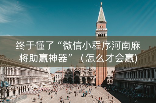 终于懂了“微信小程序河南麻将助赢神器”（怎么才会赢)