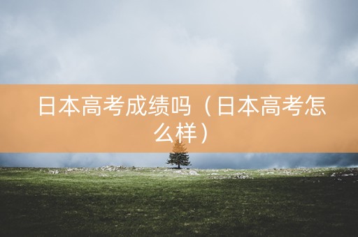 日本高考成绩吗（日本高考怎么样）