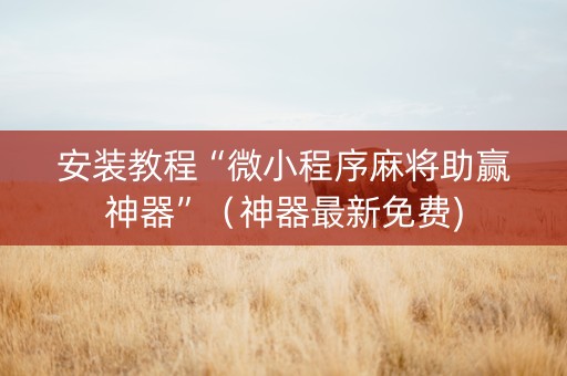安装教程“微小程序麻将助赢神器”（神器最新免费)