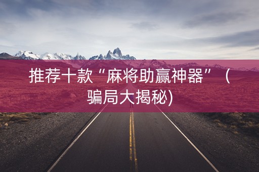 推荐十款“麻将助赢神器”（骗局大揭秘)