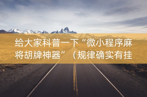给大家科普一下“微小程序麻将胡牌神器”（规律确实有挂)