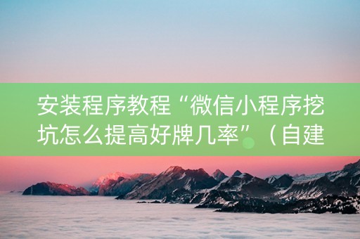 安装程序教程“微信小程序挖坑怎么提高好牌几率”（自建房怎么拿好牌)