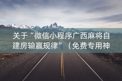 关于“微信小程序广西麻将自建房输赢规律”（免费专用神器)