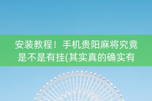 安装教程！手机贵阳麻将究竟是不是有挂(其实真的确实有挂)