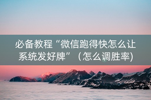 必备教程“微信跑得快怎么让系统发好牌”（怎么调胜率)