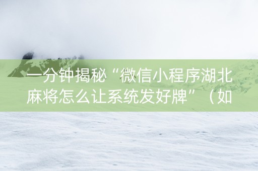 一分钟揭秘“微信小程序湖北麻将怎么让系统发好牌”（如何提高胜率)