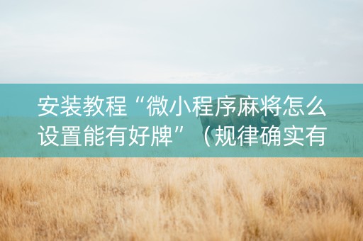 安装教程“微小程序麻将怎么设置能有好牌”（规律确实有挂)