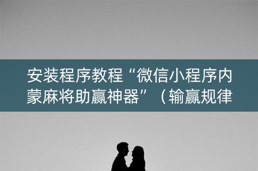 安装程序教程“微信小程序内蒙麻将助赢神器”（输赢规律)