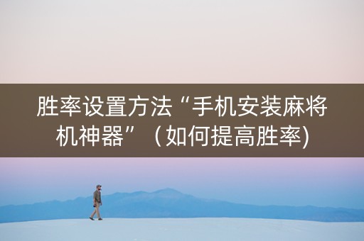 胜率设置方法“手机安装麻将机神器”（如何提高胜率)