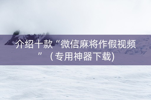 介绍十款“微信麻将作假视频”（专用神器下载)