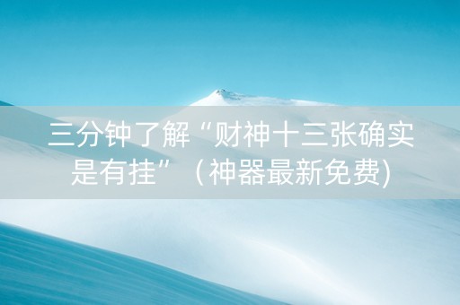 三分钟了解“财神十三张确实是有挂”（神器最新免费)