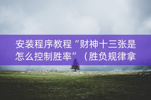 安装程序教程“财神十三张是怎么控制胜率”（胜负规律拿好牌)