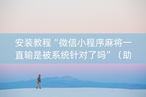 安装教程“微信小程序麻将一直输是被系统针对了吗”（助赢神器)