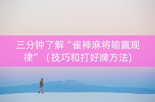 三分钟了解“雀神麻将输赢规律”（技巧和打好牌方法)