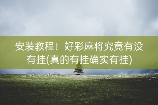 安装教程！好彩麻将究竟有没有挂(真的有挂确实有挂)