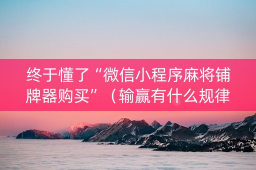 终于懂了“微信小程序麻将铺牌器购买”（输赢有什么规律)