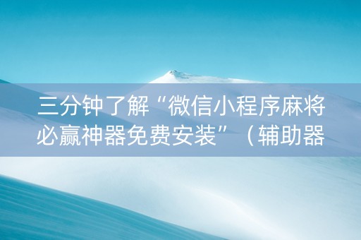 三分钟了解“微信小程序麻将必赢神器免费安装”（辅助器插件)