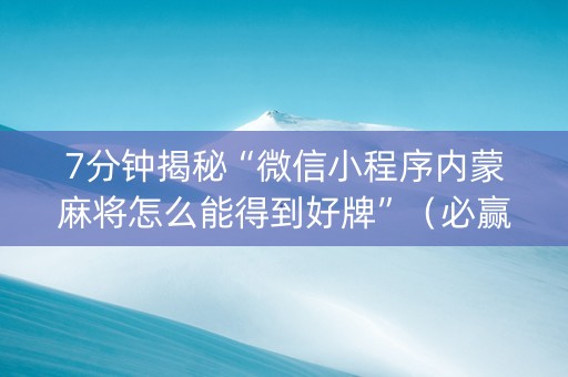 7分钟揭秘“微信小程序内蒙麻将怎么能得到好牌”（必赢神器)