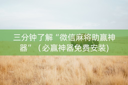 三分钟了解“微信麻将助赢神器”（必赢神器免费安装)