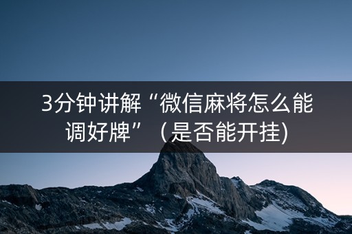 3分钟讲解“微信麻将怎么能调好牌”（是否能开挂)