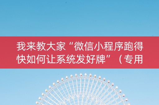 我来教大家“微信小程序跑得快如何让系统发好牌”（专用神器)
