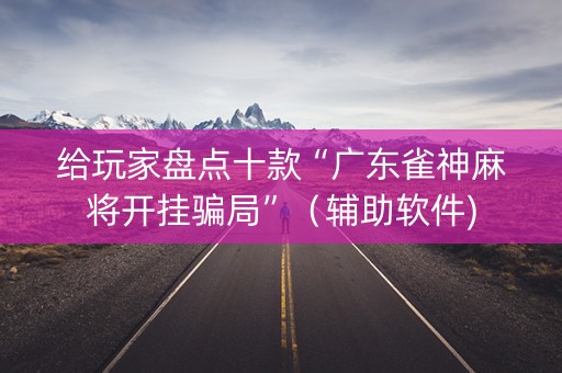 给玩家盘点十款“广东雀神麻将开挂骗局”（辅助软件)