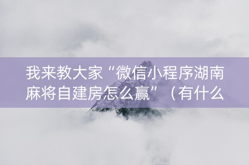 我来教大家“微信小程序湖南麻将自建房怎么赢”（有什么规律)