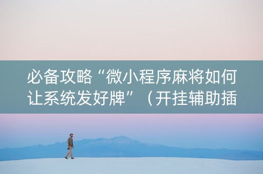 必备攻略“微小程序麻将如何让系统发好牌”（开挂辅助插件)