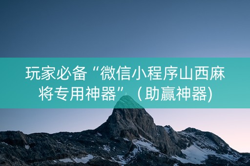 玩家必备“微信小程序山西麻将专用神器”（助赢神器)