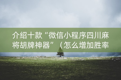 介绍十款“微信小程序四川麻将胡牌神器”（怎么增加胜率)