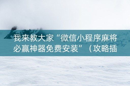 我来教大家“微信小程序麻将必赢神器免费安装”（攻略插件)