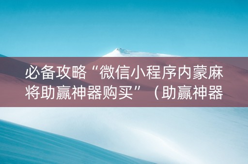 必备攻略“微信小程序内蒙麻将助赢神器购买”（助赢神器)