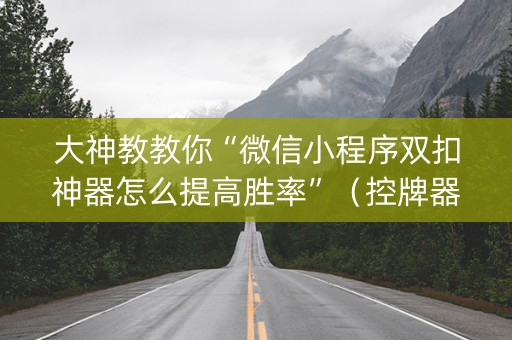 大神教教你“微信小程序双扣神器怎么提高胜率”（控牌器)