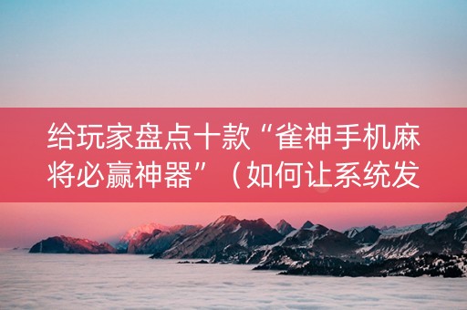 给玩家盘点十款“雀神手机麻将必赢神器”（如何让系统发好牌)