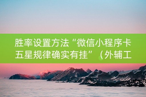 胜率设置方法“微信小程序卡五星规律确实有挂”（外辅工具)