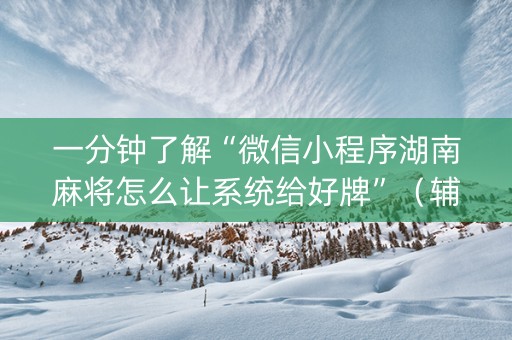 一分钟了解“微信小程序湖南麻将怎么让系统给好牌”（辅助神器免费)