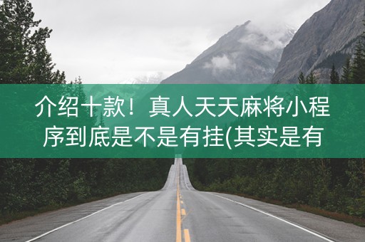 介绍十款！真人天天麻将小程序到底是不是有挂(其实是有挂的)