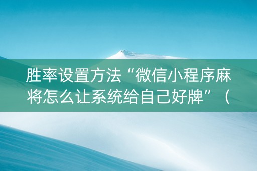 胜率设置方法“微信小程序麻将怎么让系统给自己好牌”（规律确实有挂)