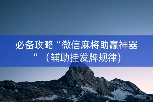 必备攻略“微信麻将助赢神器”（辅助挂发牌规律)
