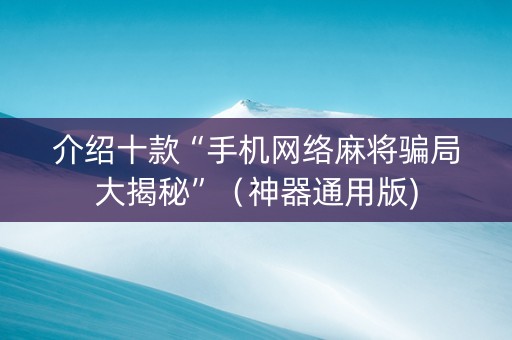 介绍十款“手机网络麻将骗局大揭秘”（神器通用版)