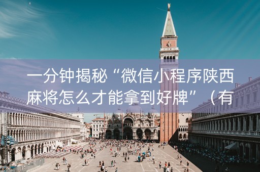 一分钟揭秘“微信小程序陕西麻将怎么才能拿到好牌”（有什么诀窍)