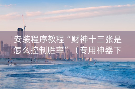 安装程序教程“财神十三张是怎么控制胜率”（专用神器下载)