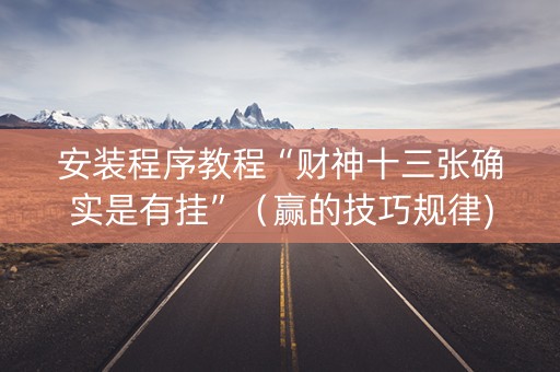 安装程序教程“财神十三张确实是有挂”（赢的技巧规律)