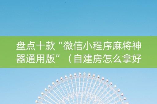 盘点十款“微信小程序麻将神器通用版”（自建房怎么拿好牌)