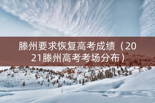 滕州要求恢复高考成绩（2021滕州高考考场分布）