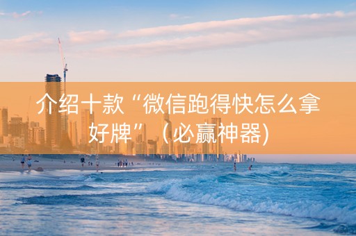 介绍十款“微信跑得快怎么拿好牌”（必赢神器)