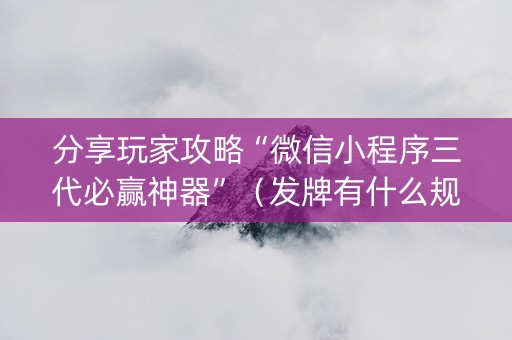 分享玩家攻略“微信小程序三代必赢神器”（发牌有什么规律吗)