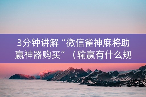 3分钟讲解“微信雀神麻将助赢神器购买”（输赢有什么规律)