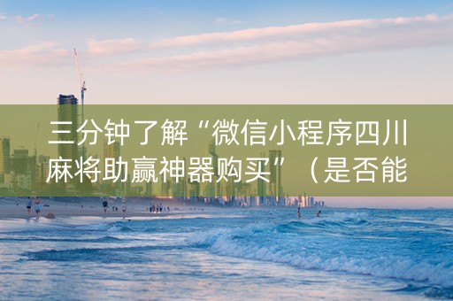 三分钟了解“微信小程序四川麻将助赢神器购买”（是否能开挂)