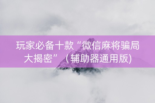 玩家必备十款“微信麻将骗局大揭密”（辅助器通用版)